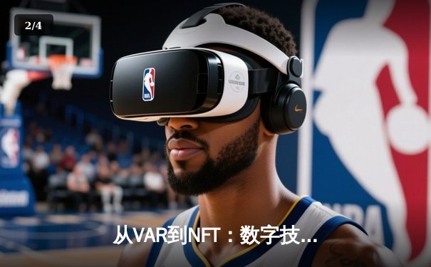 从VAR到NFT：数字技术如何重塑现代体育产业生态 - 2