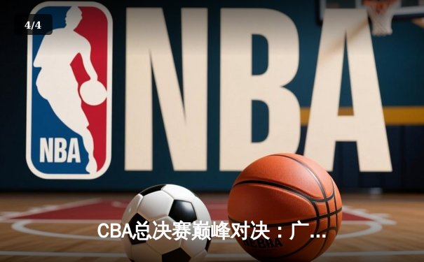 CBA总决赛巅峰对决：广东宏远逆转辽宁男篮，周琦狂砍38分荣膺MVP - 4