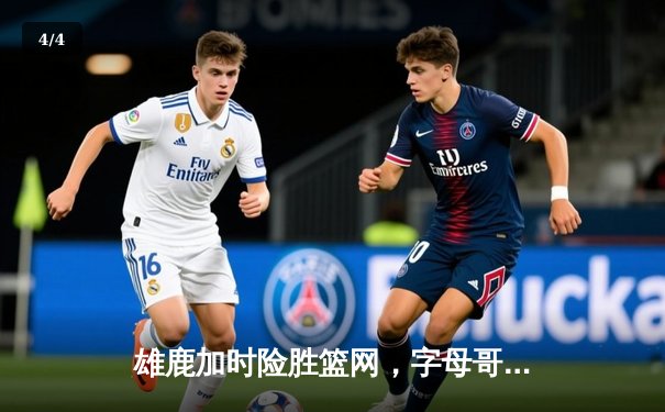 雄鹿加时险胜篮网，字母哥44分主宰关键战役 - 4