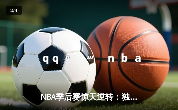 NBA季后赛惊天逆转：独行侠加时险胜雷霆，东契奇三双主宰关键战 - 2