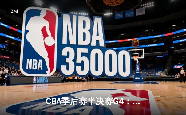 CBA季后赛半决赛G4：辽宁逆转广东总分2-2 赵继伟22+5关键三分定乾坤 - 2