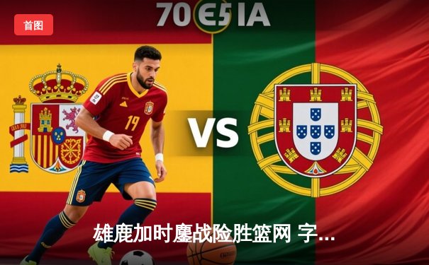 雄鹿加时鏖战险胜篮网 字母哥44+14+7主宰关键时刻