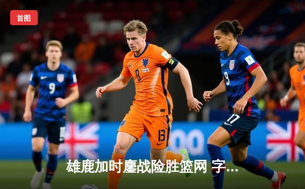 雄鹿加时鏖战险胜篮网 字母哥44+14+6主宰关键时刻