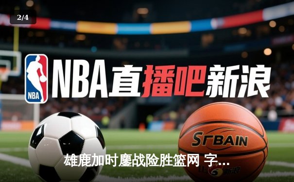 雄鹿加时鏖战险胜篮网 字母哥44+14+6主宰关键时刻 - 2