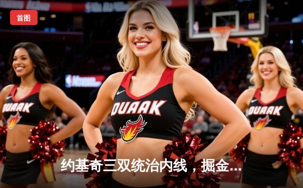 约基奇三双统治内线，掘金抢七险胜森林狼连续两年挺进西决