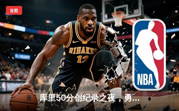 库里50分创纪录之夜，勇士加时险胜国王迎开门红