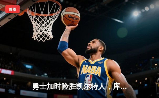 勇士加时险胜凯尔特人，库里砍下40分上演三分绝杀